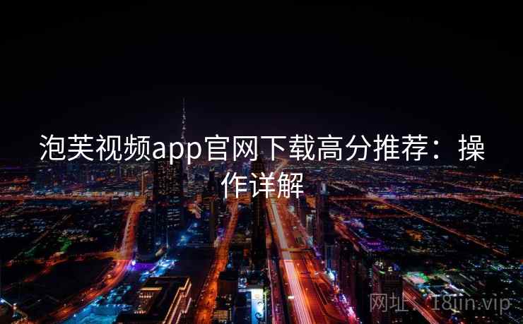 泡芙视频app官网下载高分推荐:操作详解