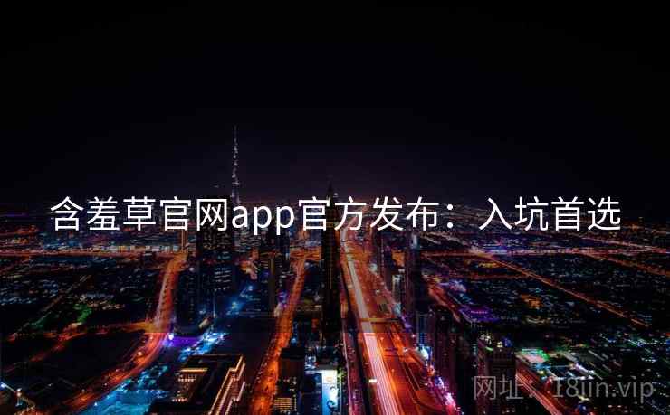 含羞草官网app官方发布:入坑首选 含羞草官网app官方发布:入坑首选