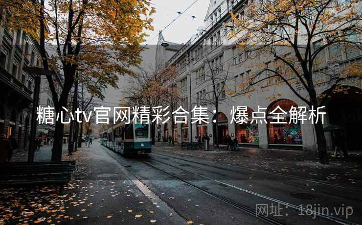 糖心tv官网精彩合集：爆点全解析