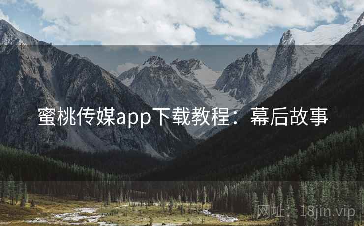 蜜桃传媒app下载教程：幕后故事