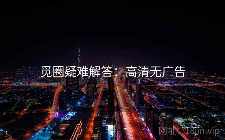 觅圈疑难解答:高清无广告 觅圈疑难解答:高清无广告