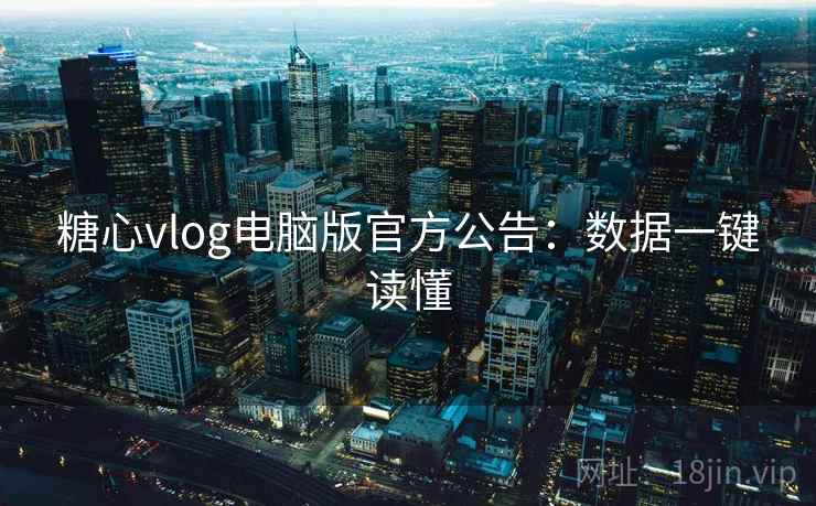 糖心vlog电脑版官方公告：数据一键读懂