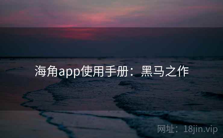 海角app使用手册:黑马之作 海角app使用手册:黑马之作
