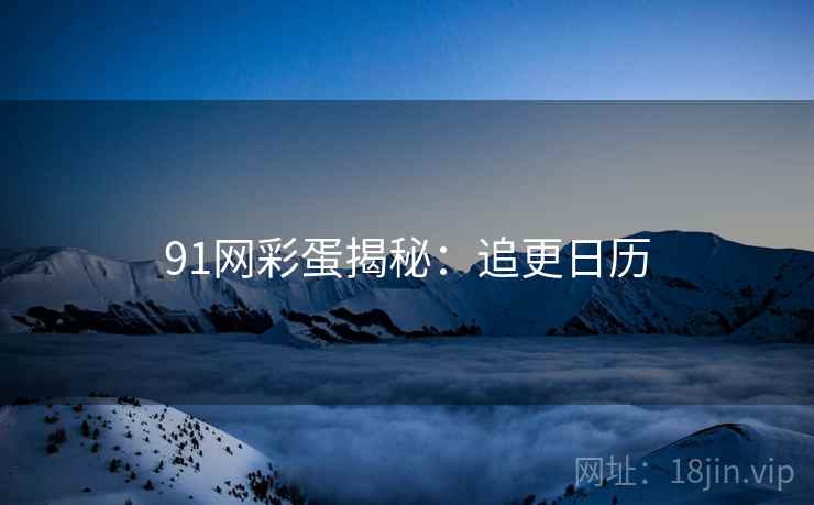 91网彩蛋揭秘:追更日历 91网彩蛋揭秘:追更日历