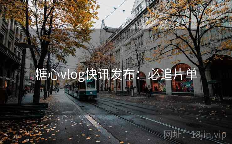 糖心vlog快讯发布:必追片单 糖心vlog快讯发布:必追片单
